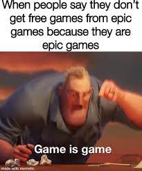Find the newest epic games meme. Free Games Are Free Games Pcmasterrace