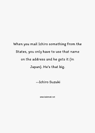 They kill their own emotions. Ichiro Suzuki Quote When You Mail Ichiro Something From The States You Only Have To Use That Name On The Address And He Gets It In Japan He S That Big Japan Quotes