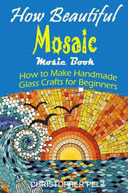 Mosaic art for beginners mosaic tiles we selected some glass block mosaics some glitter glass mini mosaics the kids chose those and to. How Beautiful Mosaic Mosaic Book How To Make Handmade Glass Crafts For Beginners By Christopher Pelz