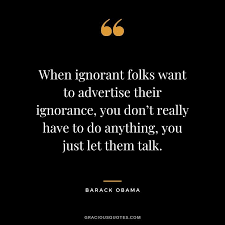 When Ignorant Folks Want To Advertise Their Ignorance You Don T Really Have To Do Anything You Ju Obama Quote Laugh At Yourself Quotes Ignorant People Quotes