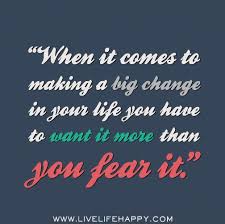 When It Comes To Making A Big Change In Your Life You Have To Want It More Than You Fear It Flickr Photo S Words Quotes Inspirational Quotes Wisdom Quotes