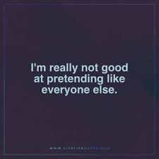 I M Not Really Good At Pretending Like Everyone Else Live Life Happy