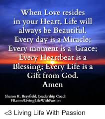God's blessings are meant to protect us, guide us to the path of righteousness, and give us hope. When Love Resides In Your Heart Life Will Always Be Beautiful Every Day Is A Miracle Every Moment Is A Grace Every Heartbeat Is A Blessing Every Life Is A Gift From
