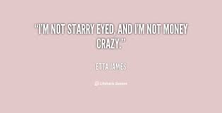 I&#39;m not starry eyed, and I&#39;m not money crazy. - Etta James at ... via Relatably.com