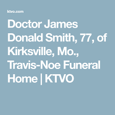 Doctor James Donald Smith 77 Of Kirksville Mo Travis Noe Funeral Home Ktvo Funeral Home Donald Funeral