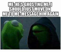 Maybe you would like to learn more about one of these? Meme Creator Funny Me He S Ghosting Me I Should Just Move On Me To Me Message Him Again Meme Generator At Memecreator Org
