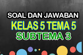Sep 06, 2018 · alhamdulillah kumpulan soal kelas 5 tema 3 subtema 3 dan jawabannya sudah bisa saya buat. Soal Kelas 5 Tema 5 Subtema 3 Jawabannya Nurul Hidayah