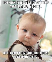 You Mean To Tell Me A Job Opens Up That I M Already Doing But I Have To Jump Through Hoops To Get Paid For It Skeptical Baby Make A Meme
