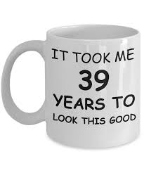 Birthday Gifts For 65 Year Old Woman 39th Birthday Gifts For Men Women Birthday Gift Mugs It Took Me 39 Years To Look Th Best 50th Birthday Gifts Mens Birthday Gifts 60th Birthday Gifts For Men