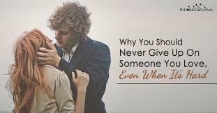 I have loved three men in my life. Why You Should Never Give Up On Someone You Love Even When It S Hard