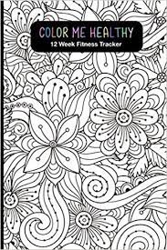 Download Amazon Com Color Me Healthy 12 Week Fitness Tracker Women Become Healthier By Tracking Your Workout Routine Fitness Progress Weekly Goals And Food Choices Coloring Pages For Relaxation And Motivation 9781076956378 Trackers