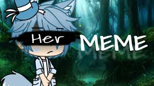 Philippe chatel — meme sang, meme sentiment. Her Meme Gacha Life I Suck At Editing By Gacha Shane