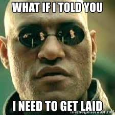What If I Told You I Need To Get Laid What If I Told You Meme Generator
