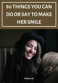 A women's smile tells a lot about her heart, then your's is priceless. 80 Things You Can Do Or Say To Make Her Smile