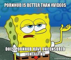 Free online downloader for any pornhub video. Pornhub Is Better Than Xvideos Does Pornhub Have Uncensored Hentai No Lmao I Cant Make A Meme