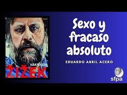 Zizek: sexo y fracaso absoluto. Eduardo Abril Acero. Febrero 2023
