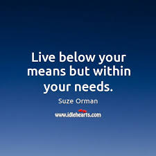Live Below Your Means But Within Your Needs Idlehearts