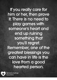 F You Really Care For Him Or Her Then Prove It There Is No Need To Play Games With Someone S Heart And End Up Ruining Something That You Ll Regret Remember One Of