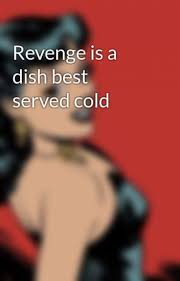 Dec 03, 2019 · multiple sources revenge is a dish best served cold — and these true revenge stories are frigid. Revenge Is A Dish Best Served Cold Lalypx Wattpad