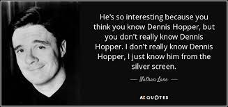 Dennis hopper has been found in 43 phrases from 27 titles. Nathan Lane Quote He S So Interesting Because You Think You Know Dennis Hopper