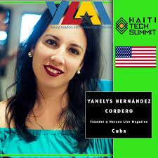HaitiTechSummit19 Participant: Yanelis Hernández Cordero is the CEO of  Havana Live Magazine. The magazine offers free and quality content with an  agenda different from traditional media. Using the new information and  communication