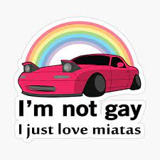 I'm not gay I just love my Miata