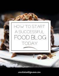 How To Start A Successful Food Blog Today The Healthy Maven Food Blog Food The Healthy Maven