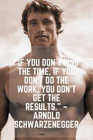 If You Don T Find The Time If You Don T Do The Work You Don T Get Th Arnold Schwarzenegger Quotes Best Motivational Quotes Arnold Schwarzenegger Bodybuilding