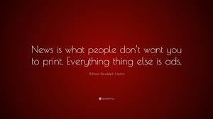 William Randolph Hearst Quote News Is What People Don T Want You To Print Everything Thing