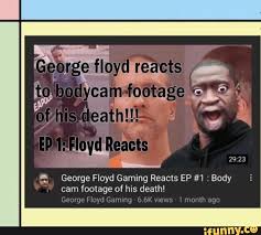 The george floyd academy is an epic server revolving around the topic of why george. George Floyd Gaming Reacts Ep 1 Body Cam Footage Of His Death George Floyd Gaming 6 6k Views 1 Th Agc Ifunny