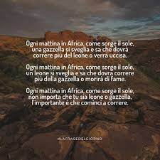 Ogni mattina in africa, quando sorge il. La Frase Del Giorno Ogni Mattina In Africa Come Sorge Il Sole Una Gazzella Si Sveglia E Sa Che Dovra Correre Piu Del Leone O Verra Uccisa Ogni Mattina In