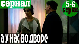 а у нас во дворе 2 сезон 6 серия A U Nas Vo Dvore 2 Sezon 5 6 Seriya Serial Detektiv Youtube