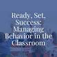 Ready, Set, Success: Managing Behavior in the Classroom
