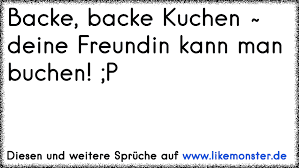 Sprüche (6) kuchen backmischungen mit sprüche (6) küchenhelfer mit sprüche (24) lesezeichen mit sprüche (12) lieblingsgewürze mit sprüche (23) schokolade mit sprüche (24) weihnachten (24). Backe Backe Kuchen Deine Freundin Kann Man Buchen P Tolle Spruche Und Zitate Auf Www Likemonster De
