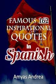 Maybe you would like to learn more about one of these? Famous 162 Inspirational Quotes In Spanish Amyas Andrea Author 9781073587308 Blackwell S