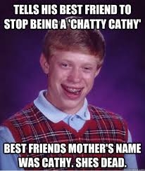 Tells his best friend to stop being a 'Chatty Cathy' Best friends mother's  name was cathy. shes dead.