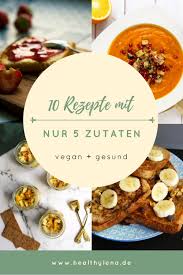 10 Vegane Rezepte Mit Nicht Mehr Als 5 Zutaten Einfach Vegan Vegane Rezepte Rezepte Vegan Kochen