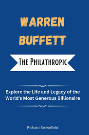 Warren Buffett The Philanthropic Billionaire: Explore the Life and Legacy  of the World's Most Generous Billionaire (THE BIOGRAPHY OF BILLIONAIRES):  Brownfield, Richard: 9798873971909: Amazon.com: Books