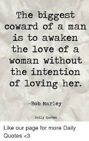 Robert nesta bob marley, om was a jamaican reggae singer, song writer, musician, and guitarist who achieved international fame and acclaim. The Biggest Coward Of A Man Is To Awaken The Love Of A Woman Without The Intention Of Loving Her Bob Marley Daily Quotes Like Our Page For More Daily Quotes 3