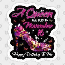 A Queen Was Born On November 16 Happy Birthday To Me A Queen Was Born On November 16 Sticker Teepublic