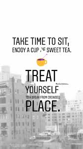 Take Time To Sit Enjoy A Cup Of Sweet Tea Treat Yourself To A Break From Crowded Place