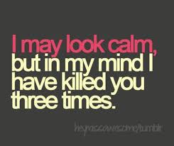 I May Look Calm But In My Mind I Have Killed You Three Times Unknown Quotes Writing Funny Quotes Quotes Life Quotes