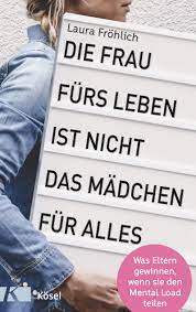 Die Frau Furs Leben Ist Nicht Das Madchen Fur Alles Was Eltern Gewinnen Wenn Sie Den Mental Load Teilen Amazon De Frohlich Laura Rah Helke Bucher