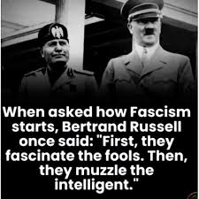 Fascism. “First, they fascinate the fools. Then, they muzzle the  intelligent.” Bertrand Russell 1940 Hello USA. Bertrand Russell outlined  the progression of a fascist movement, beginning with uniting individuals  possessing “leisure, brutality,