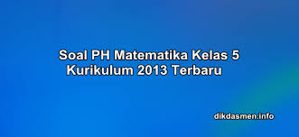 Guru sd soal ulangan harian matematika tema 1 subtema 1 kelas 6. Soal Ph Matematika Kelas 5 Kurikulum 2013 Tahun 2019 2020 Dikdasmen Info