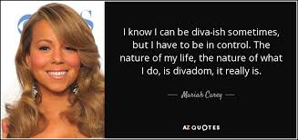 Maybe you would like to learn more about one of these? Mariah Carey Quote I Know I Can Be Diva Ish Sometimes But I Have