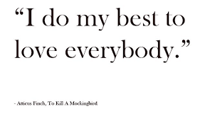 In This Quote Atticus Tells Scout And Jem That He Does His Best To Love Everybody Scout And Jem Don T Underst Tkam Quotes Justice Quotes To Kill A Mockingbird