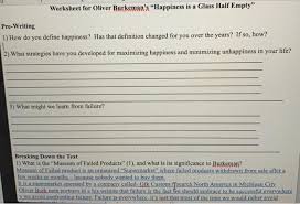 Why wouldn't you change things if you think the glass is only half empty. Worksheet For Oliver Burkeman S Happiness Is A Glass Chegg Com