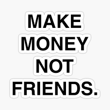 Stay positive, and don't stop learning and implementing new strategies that will increase your. Make Money Not Friends Stickers Redbubble