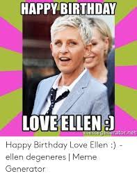 Happy Birthday Love Ellen Memegeneratornet Happy Birthday Love Ellen Ellen Degeneres Meme Generator Birthday Meme On Me Me